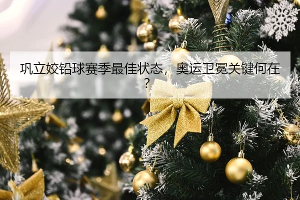巩立姣铅球赛季最佳状态，奥运卫冕关键何在？