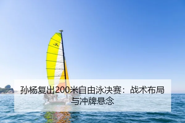 孙杨复出200米自由泳决赛：战术布局与冲牌悬念
