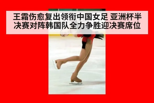 王霜伤愈复出领衔中国女足 亚洲杯半决赛对阵韩国队全力争胜迎决赛席位