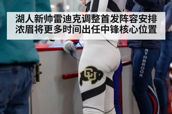 湖人新帅雷迪克调整首发阵容安排 浓眉将更多时间出任中锋核心位置