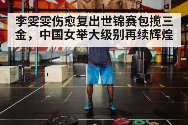 李雯雯伤愈复出世锦赛包揽三金,中国女举大级别再续辉煌