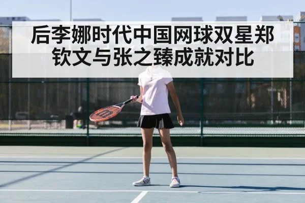 后李娜时代中国网球双星郑钦文与张之臻成就对比