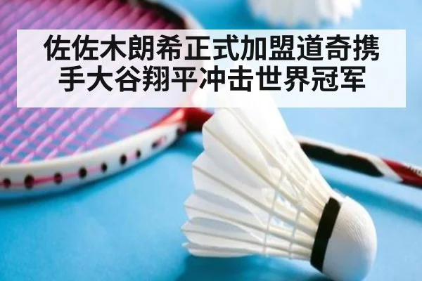 佐佐木朗希正式加盟道奇携手大谷翔平冲击世界冠军