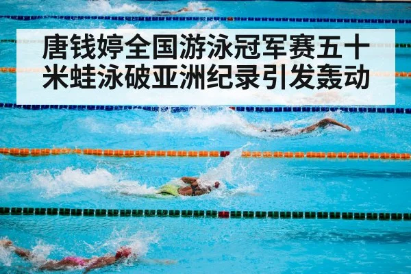 唐钱婷全国游泳冠军赛五十米蛙泳破亚洲纪录引发轰动