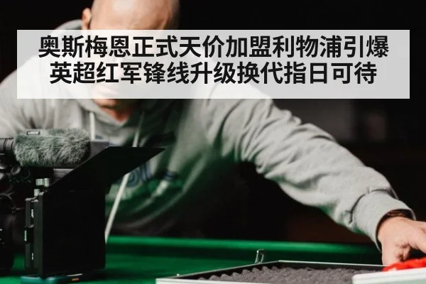 奥斯梅恩正式天价加盟利物浦引爆英超红军锋线升级换代指日可待